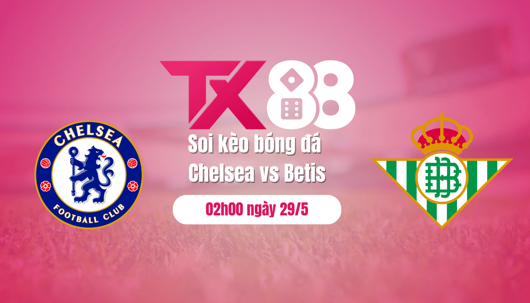 TX88 Soi kèo bóng đá Chelsea vs Betis, 02h00 ngày 29/5: Chờ cơn địa chấn?
